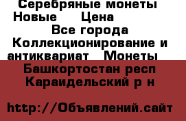 Серебряные монеты .Новые.  › Цена ­ 10 000 - Все города Коллекционирование и антиквариат » Монеты   . Башкортостан респ.,Караидельский р-н